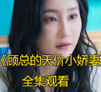 顾总的天价小娇妻1至100集免费观看