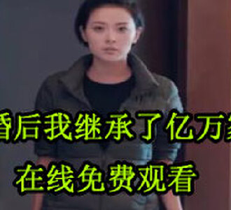 离婚后我继承了亿万家产100集电视剧免费