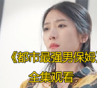 都市最强男保姆全剧大结局完整版观看