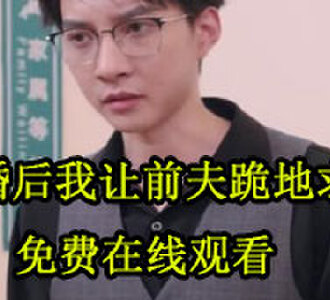 离婚后我让前夫跪地求饶100集免费看全集