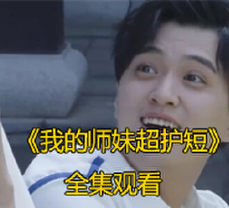 我的师妹超护短1-20集完整版免费观看