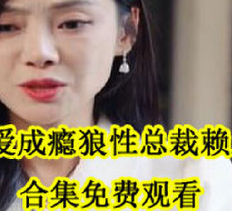 霸爱成瘾狼性总裁赖上我合集免费观看