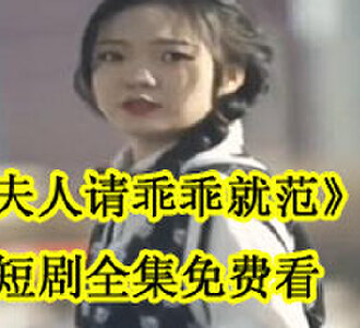 夫人请乖乖就范短剧全集免费看