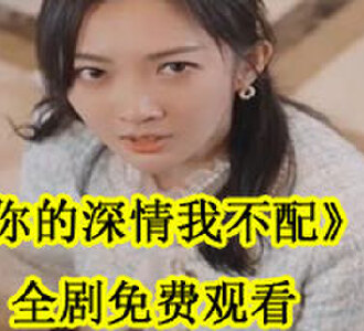 你的深情我不配全剧免费观看