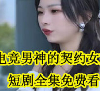 电竞男神的契约女友短剧全集免费看