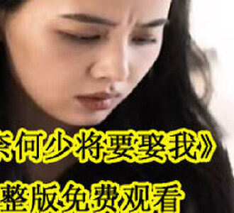 奈何少将要娶我完整版免费观看