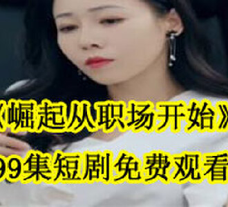 崛起从职场开始99集短剧免费观看