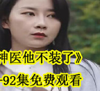 神医他不装了1-92集免费观看