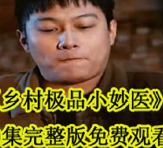 乡村极品小妙医60集完整版免费观看