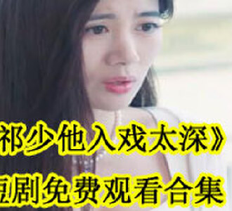 祁少他入戏太深江子棠祁若昀短剧免费观看合集
