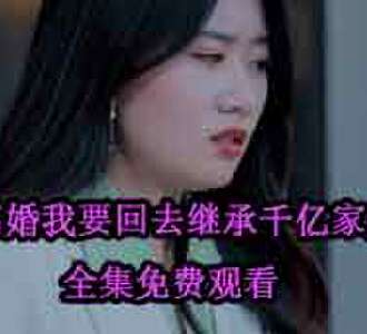 离婚我要回去继承千亿家产完整版免费观看