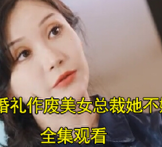 婚礼作废美女总裁她不嫁了100集全集观看
