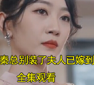 秦总别装了夫人已嫁到第12集全集观看