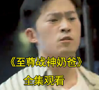 至尊战神奶爸小说短剧合集完整版观看