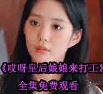 哎呀皇后娘娘来打工短剧全集免费看
