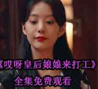 哎呀皇后娘娘来打工免费全集观看