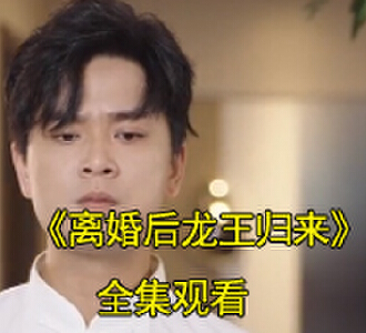 离婚后龙王归来短剧一口气看完