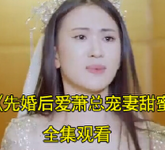 先婚后爱萧总宠妻甜蜜蜜1-50集全集观看
