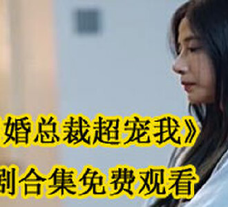 闪婚总裁超宠我短剧合集