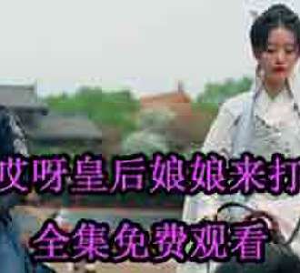 哎呀皇后娘娘来打工61-65集免费观看
