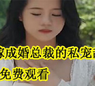 错嫁成婚总裁的私宠甜妻免费观看