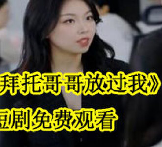 拜托哥哥放过我短剧打心机女后续