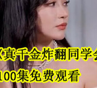 真千金炸翻同学会100集免费观看
