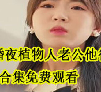 新婚夜植物人老公他行了合集免费观看