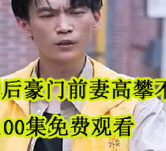 离婚后豪门前妻高攀不起100集免费观看