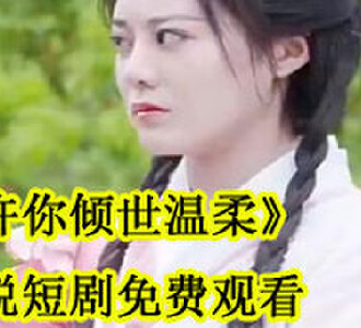 许你倾世温柔兰芷顾行知小说短剧免费观看