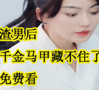 踹翻渣男后首富千金马甲藏不住了全集免费看