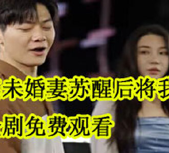 瘫痪未婚妻苏醒后将我抛弃全剧免费观看