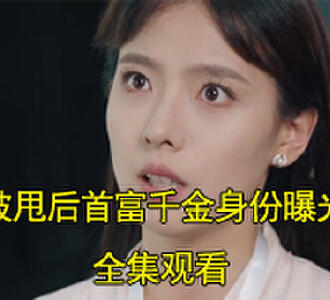 被甩后首富千金身份曝光了全集免费观看