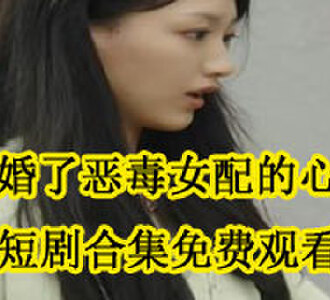 我闪婚了恶毒女配的心上人短剧在哪看