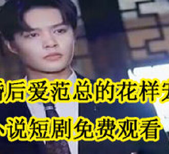 先婚后爱范总的花样宠妻赵思恬范弈铭小说短剧免费观看