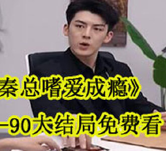 秦总嗜爱成瘾1-90大结局免费看