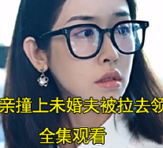 相亲撞上未婚夫被拉去领证100集免费观看