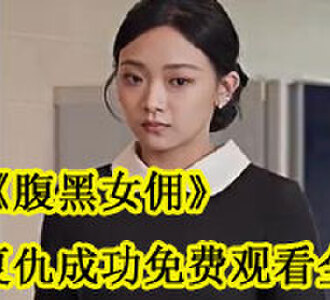 腹黑女佣郝梦复仇成功免费观看全集
