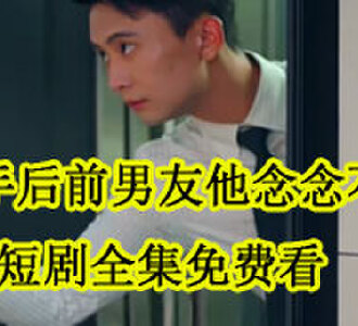 分手后前男友他念念不忘短剧全集免费看