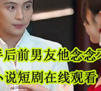 分手后前男友他念念不忘谢晚凝江宴清小说短剧在线观看