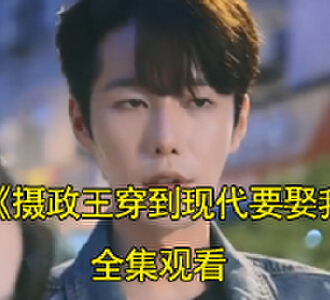 摄政王穿到现代要娶我短剧解说